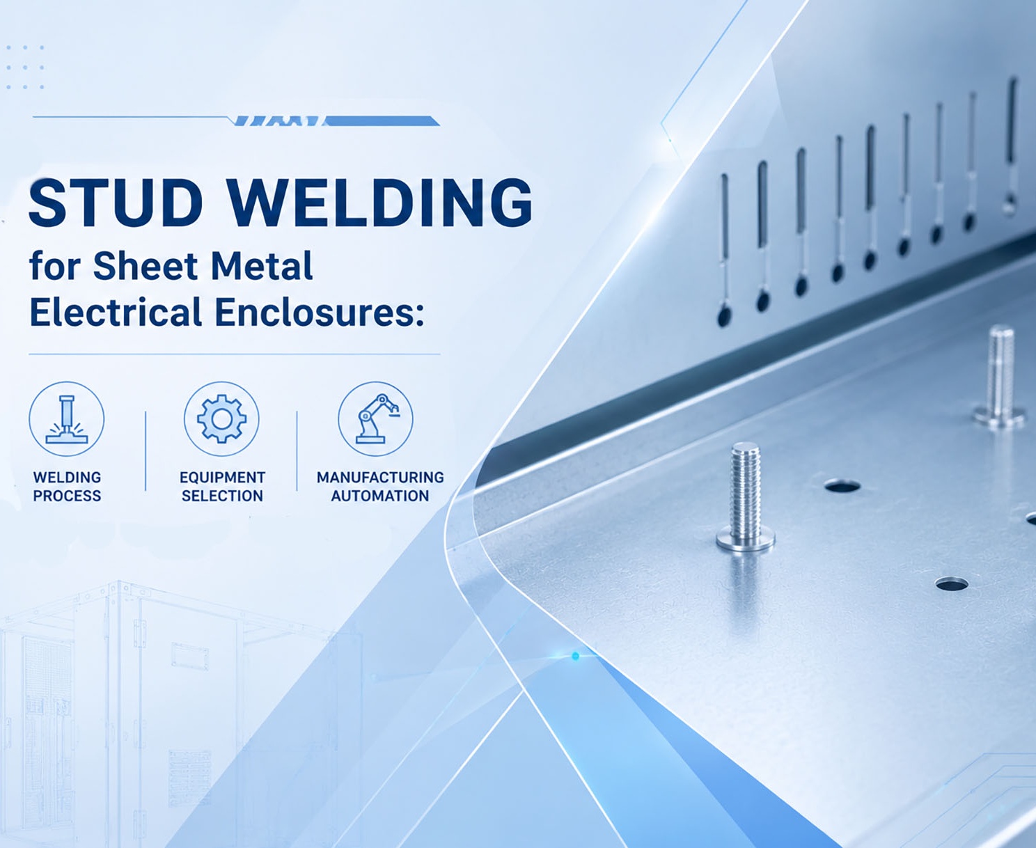 Stud Welding for Sheet Metal Electrical Enclosures: Welding Process, Equipment Selection and Manufacturing Automation.